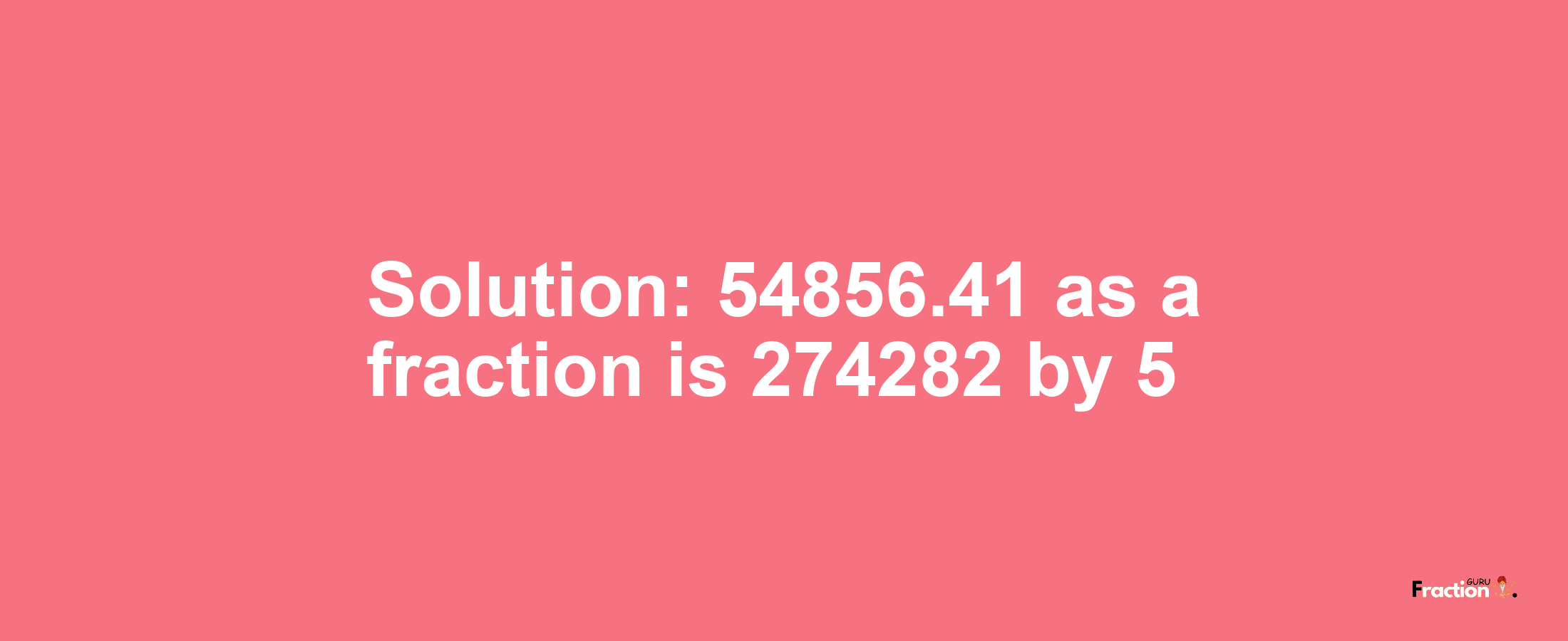 Solution:54856.41 as a fraction is 274282/5